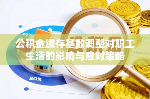 宣化公积金缴存基数调整对职工生活的影响与应对策略