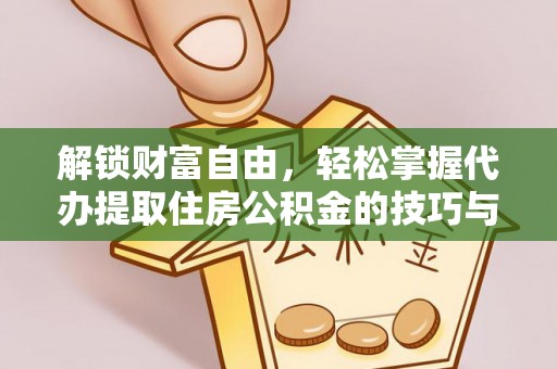 宣化解锁财富自由，轻松掌握代办提取住房公积金的技巧与攻略