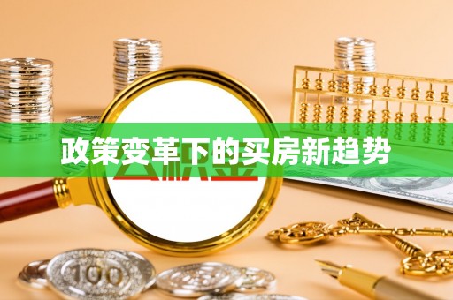 宣化政策变革下的买房新趋势