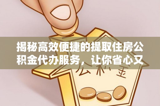 宣化揭秘高效便捷的提取住房公积金代办服务，让你省心又省力