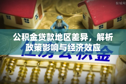 宣化公积金贷款地区差异，解析政策影响与经济效应