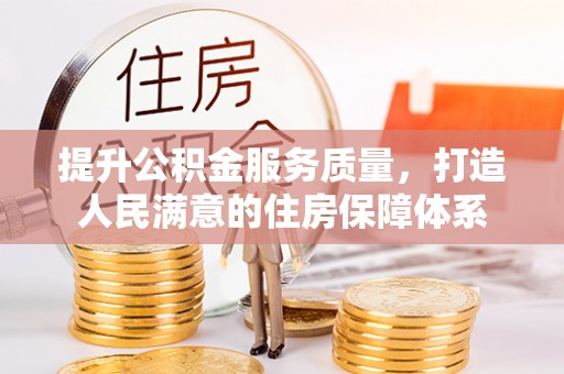 宣化提升公积金服务质量，打造人民满意的住房保障体系
