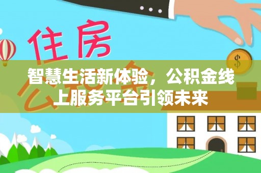 宣化智慧生活新体验，公积金线上服务平台引领未来