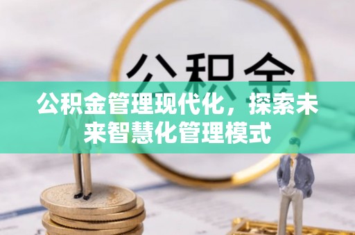宣化公积金管理现代化，探索未来智慧化管理模式