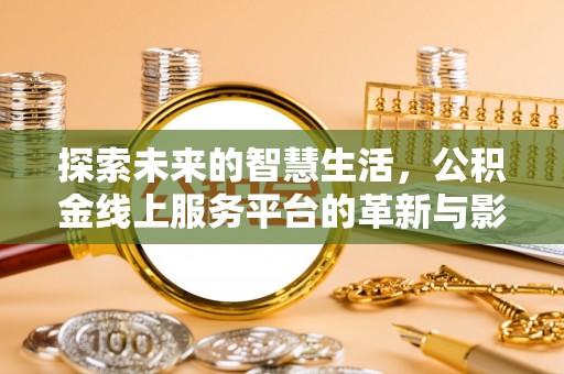 宣化探索未来的智慧生活，公积金线上服务平台的革新与影响