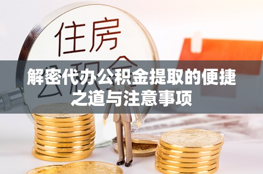 宣化解密代办公积金提取的便捷之道与注意事项