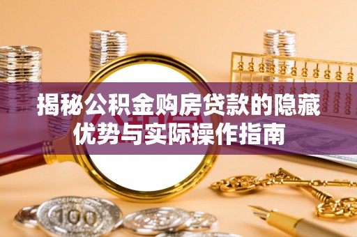 宣化揭秘公积金购房贷款的隐藏优势与实际操作指南