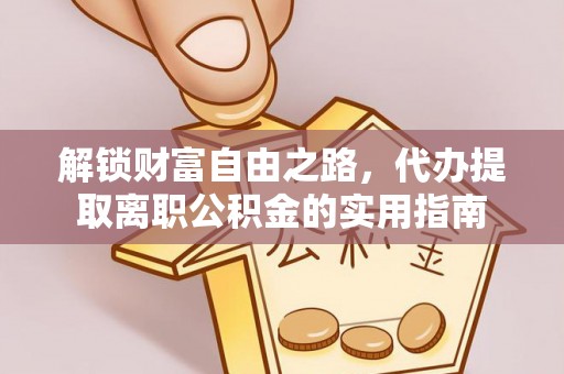 宣化解锁财富自由之路，代办提取离职公积金的实用指南