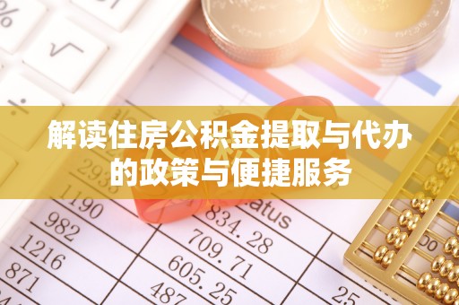 宣化解读住房公积金提取与代办的政策与便捷服务