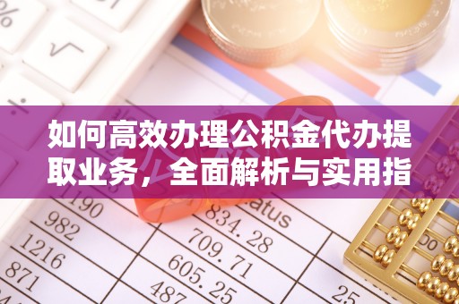 宣化如何高效办理公积金代办提取业务，全面解析与实用指南