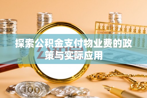 宣化探索公积金支付物业费的政策与实际应用