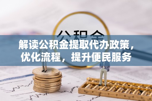宣化解读公积金提取代办政策，优化流程，提升便民服务