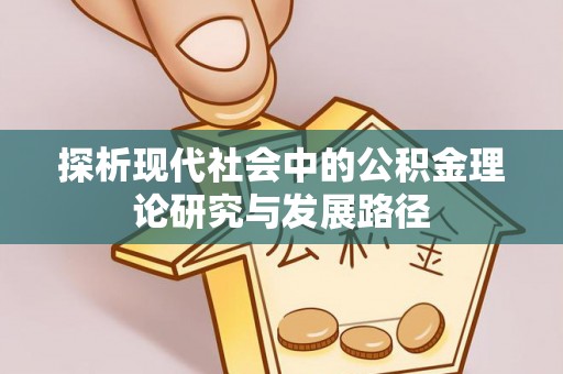 宣化探析现代社会中的公积金理论研究与发展路径