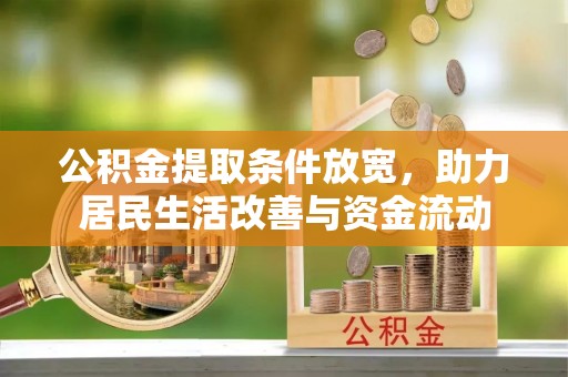 宣化公积金提取条件放宽，助力居民生活改善与资金流动