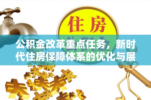 宣化公积金改革重点任务，新时代住房保障体系的优化与展望