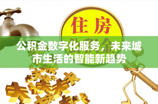 宣化公积金数字化服务，未来城市生活的智能新趋势