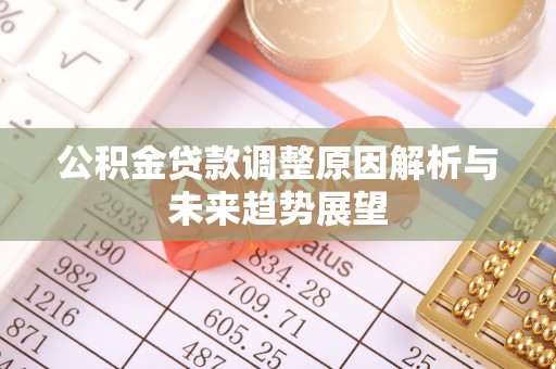 宣化公积金贷款调整原因解析与未来趋势展望