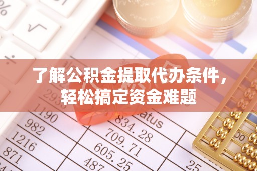 宣化了解公积金提取代办条件，轻松搞定资金难题