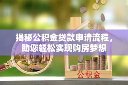 宣化揭秘公积金贷款申请流程，助您轻松实现购房梦想