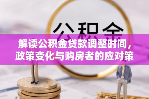 宣化解读公积金贷款调整时间，政策变化与购房者的应对策略