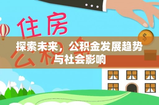 宣化探索未来，公积金发展趋势与社会影响