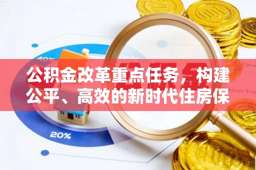 宣化公积金改革重点任务，构建公平、高效的新时代住房保障体系