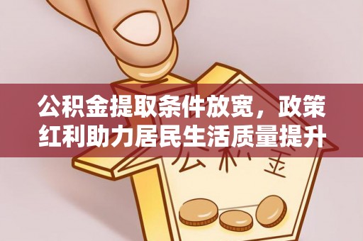 宣化公积金提取条件放宽，政策红利助力居民生活质量提升