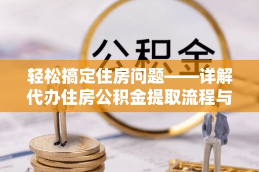 宣化轻松搞定住房问题——详解代办住房公积金提取流程与技巧