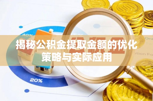 宣化揭秘公积金提取金额的优化策略与实际应用