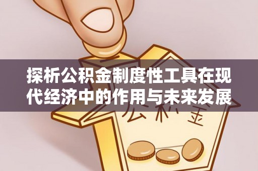 宣化探析公积金制度性工具在现代经济中的作用与未来发展趋势