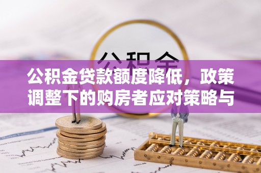 宣化公积金贷款额度降低，政策调整下的购房者应对策略与未来趋势