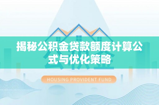 宣化揭秘公积金贷款额度计算公式与优化策略