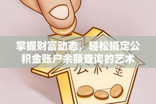 宣化掌握财富动态，轻松搞定公积金账户余额查询的艺术