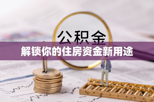 宣化解锁你的住房资金新用途