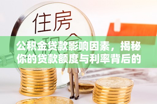 宣化公积金贷款影响因素，揭秘你的贷款额度与利率背后的秘密