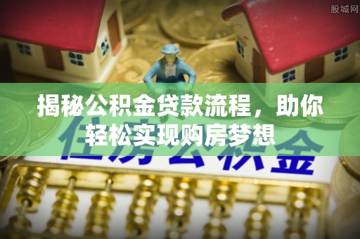 宣化揭秘公积金贷款流程，助你轻松实现购房梦想
