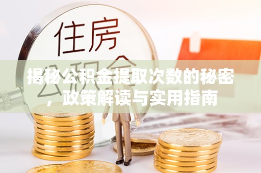 宣化揭秘公积金提取次数的秘密，政策解读与实用指南