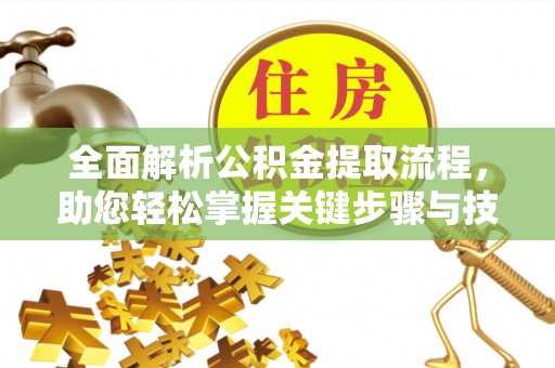 宣化全面解析公积金提取流程，助您轻松掌握关键步骤与技巧