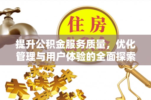 宣化提升公积金服务质量，优化管理与用户体验的全面探索