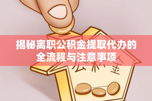 宣化揭秘离职公积金提取代办的全流程与注意事项