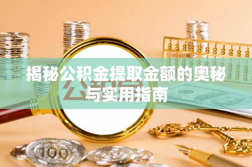 宣化揭秘公积金提取金额的奥秘与实用指南