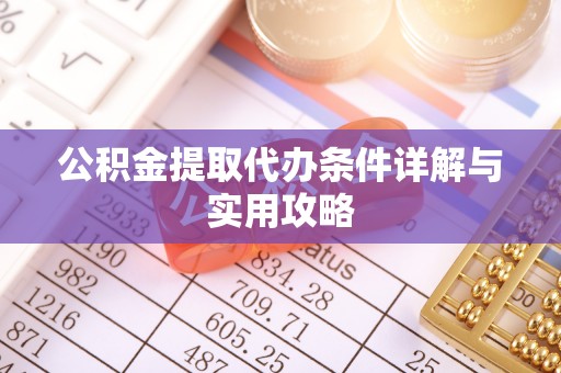 宣化公积金提取代办条件详解与实用攻略