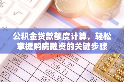 宣化公积金贷款额度计算，轻松掌握购房融资的关键步骤