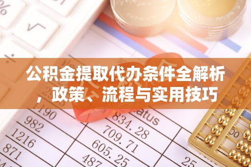 宣化公积金提取代办条件全解析，政策、流程与实用技巧