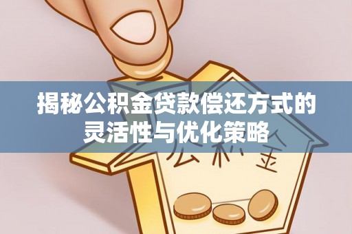 宣化揭秘公积金贷款偿还方式的灵活性与优化策略