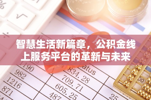 宣化智慧生活新篇章，公积金线上服务平台的革新与未来
