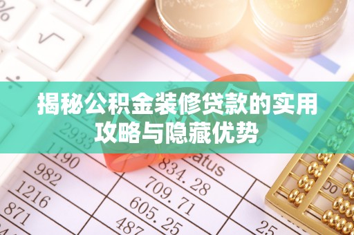 宣化揭秘公积金装修贷款的实用攻略与隐藏优势