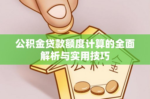 宣化公积金贷款额度计算的全面解析与实用技巧
