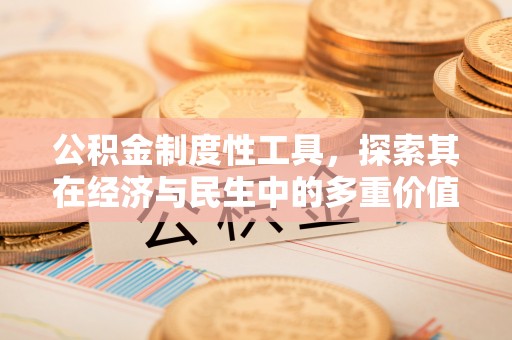 宣化公积金制度性工具，探索其在经济与民生中的多重价值