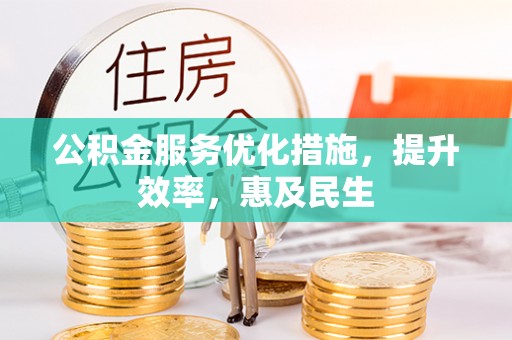 宣化公积金服务优化措施，提升效率，惠及民生